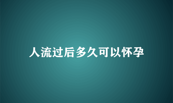 人流过后多久可以怀孕