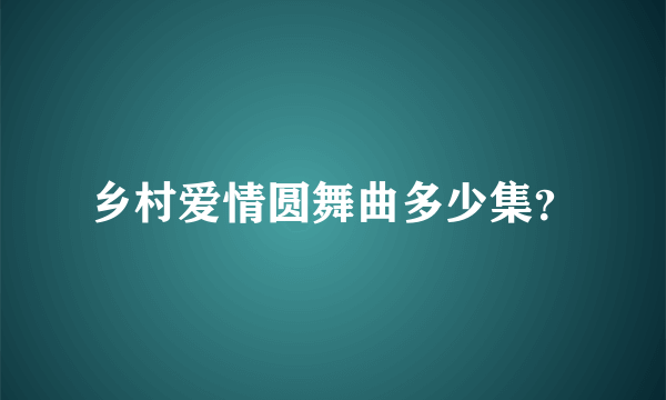 乡村爱情圆舞曲多少集？