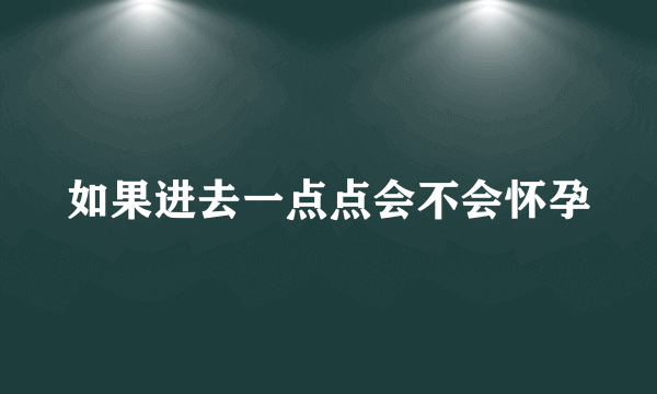 如果进去一点点会不会怀孕