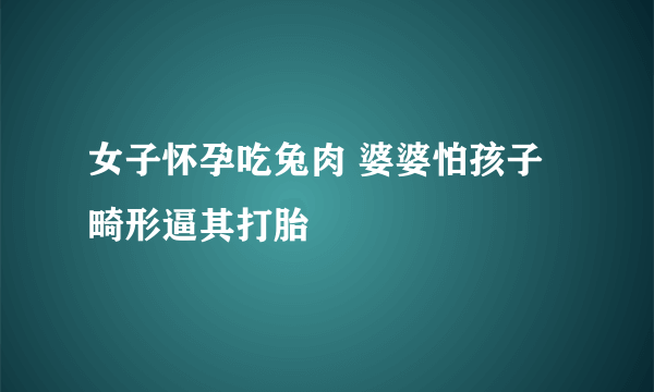 女子怀孕吃兔肉 婆婆怕孩子畸形逼其打胎