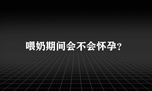 喂奶期间会不会怀孕？