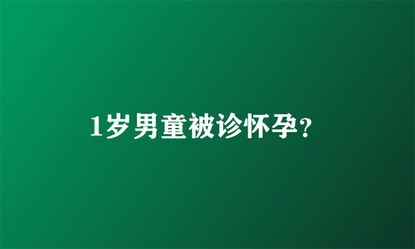 1岁男童被诊怀孕？