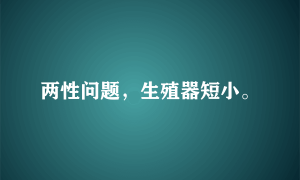 两性问题，生殖器短小。