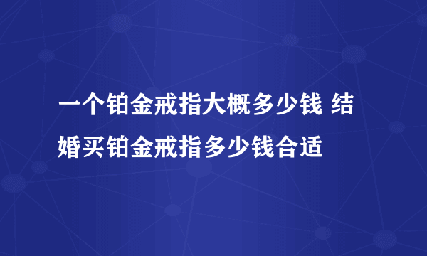 一个铂金戒指大概多少钱 结婚买铂金戒指多少钱合适