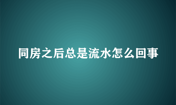 同房之后总是流水怎么回事