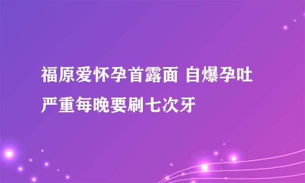 福原爱怀孕首露面 自爆孕吐严重每晚要刷七次牙