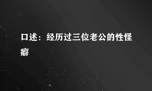 口述：经历过三位老公的性怪癖