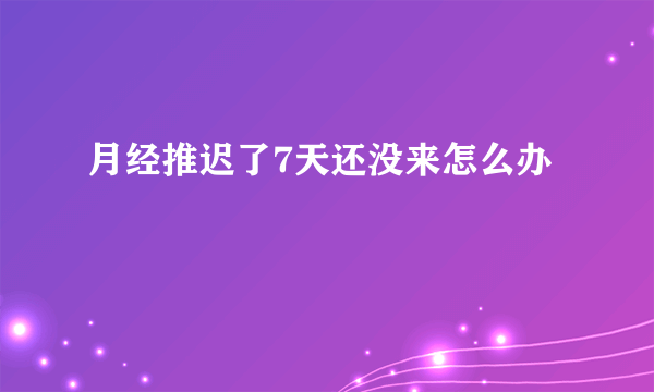 月经推迟了7天还没来怎么办