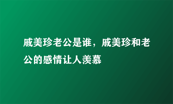 戚美珍老公是谁，戚美珍和老公的感情让人羡慕