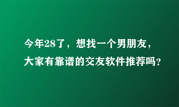 今年28了，想找一个男朋友，大家有靠谱的交友软件推荐吗？