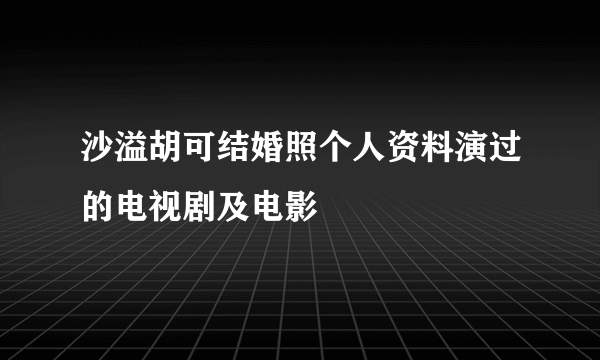 沙溢胡可结婚照个人资料演过的电视剧及电影