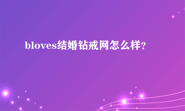 bloves结婚钻戒网怎么样？