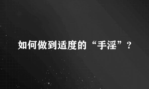 如何做到适度的“手淫”?