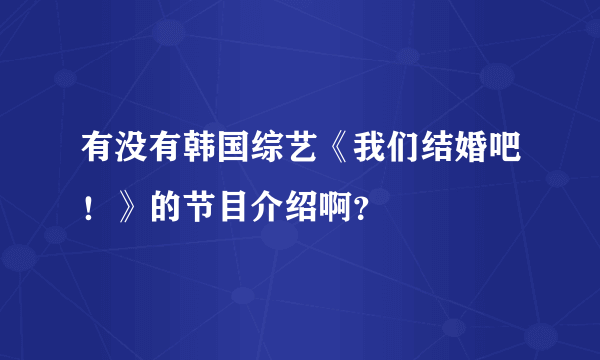 有没有韩国综艺《我们结婚吧！》的节目介绍啊？