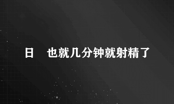 日屌也就几分钟就射精了