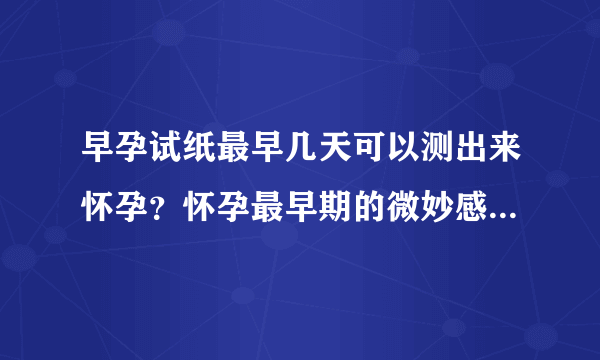 早孕试纸最早几天可以测出来怀孕？怀孕最早期的微妙感觉是什么？