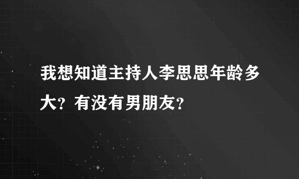 我想知道主持人李思思年龄多大？有没有男朋友？