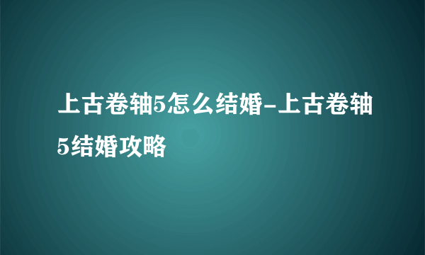 上古卷轴5怎么结婚-上古卷轴5结婚攻略