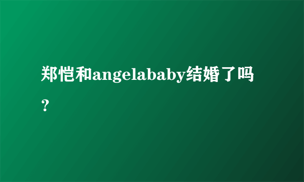 郑恺和angelababy结婚了吗？