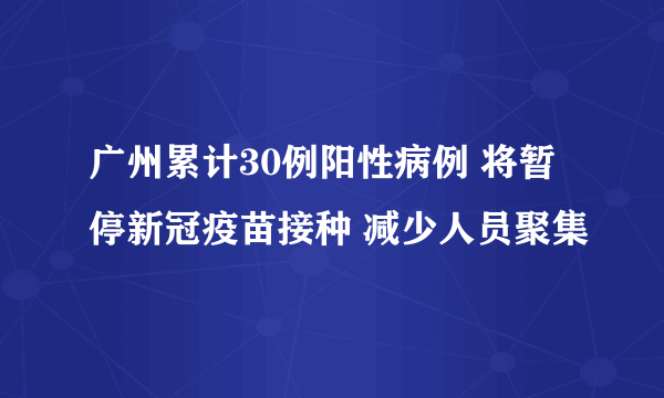 广州累计30例阳性病例 将暂停新冠疫苗接种 减少人员聚集