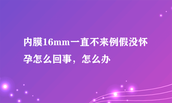 内膜16mm一直不来例假没怀孕怎么回事，怎么办