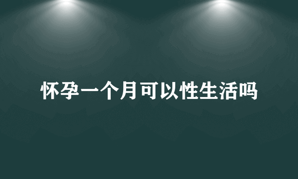 怀孕一个月可以性生活吗