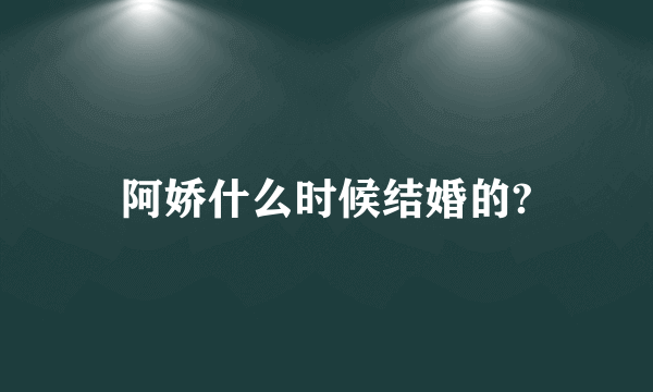 阿娇什么时候结婚的?