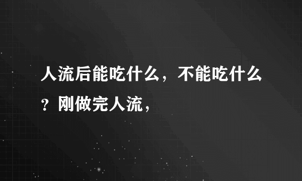 人流后能吃什么，不能吃什么？刚做完人流，