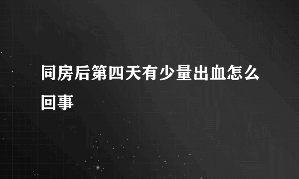 同房后第四天有少量出血怎么回事