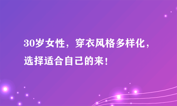 30岁女性，穿衣风格多样化，选择适合自己的来！