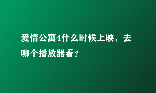 爱情公寓4什么时候上映，去哪个播放器看？