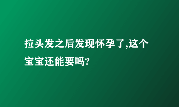 拉头发之后发现怀孕了,这个宝宝还能要吗?