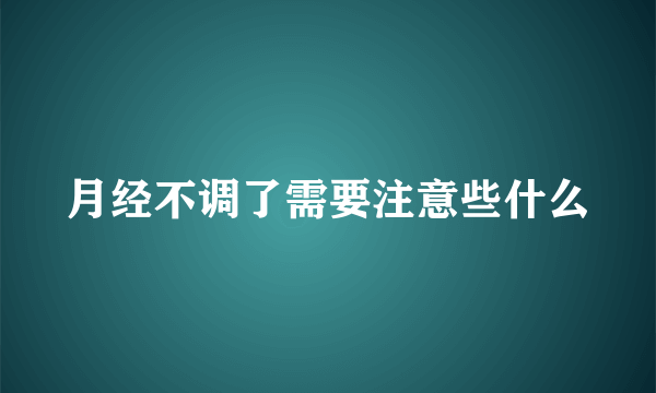 月经不调了需要注意些什么