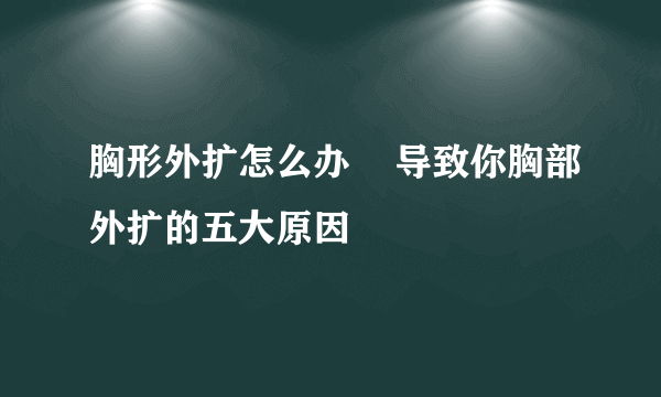 胸形外扩怎么办    导致你胸部外扩的五大原因