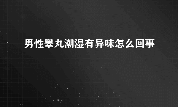 男性睾丸潮湿有异味怎么回事