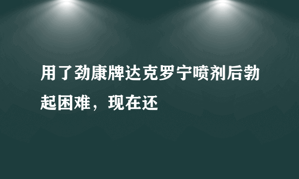 用了劲康牌达克罗宁喷剂后勃起困难，现在还