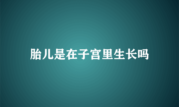 胎儿是在子宫里生长吗