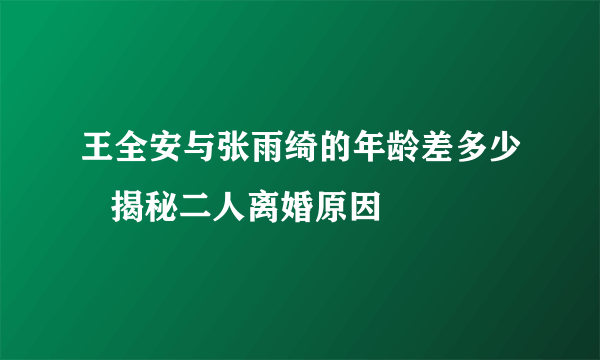 王全安与张雨绮的年龄差多少   揭秘二人离婚原因