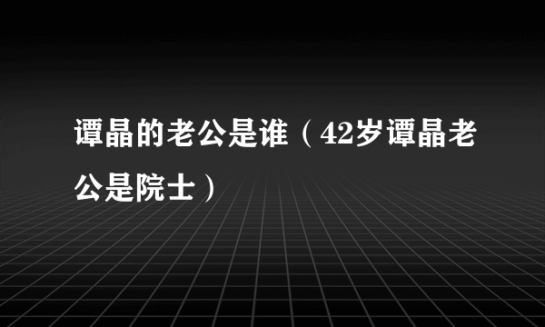 谭晶的老公是谁（42岁谭晶老公是院士）