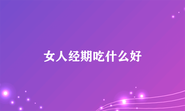 女人经期吃什么好