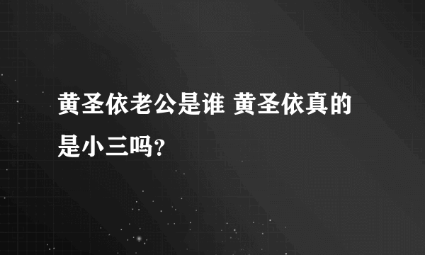 黄圣依老公是谁 黄圣依真的是小三吗？