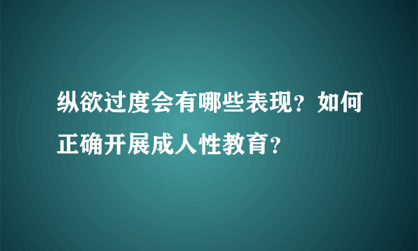 纵欲过度会有哪些表现？如何正确开展成人性教育？