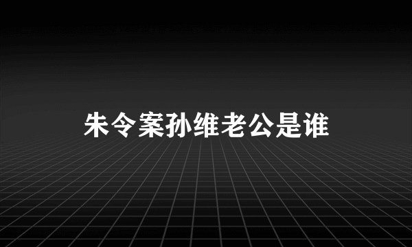 朱令案孙维老公是谁