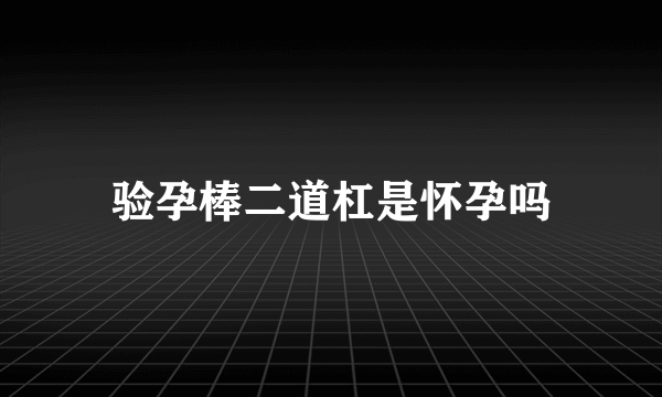 验孕棒二道杠是怀孕吗