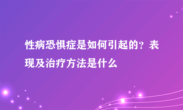 性病恐惧症是如何引起的？表现及治疗方法是什么