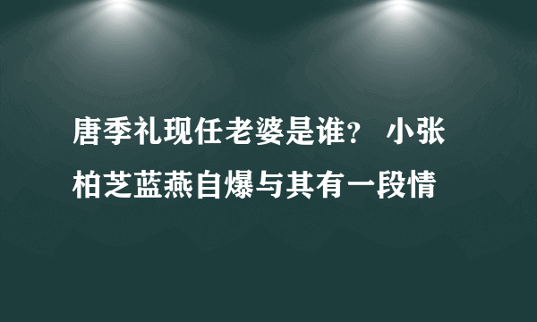 唐季礼现任老婆是谁？ 小张柏芝蓝燕自爆与其有一段情