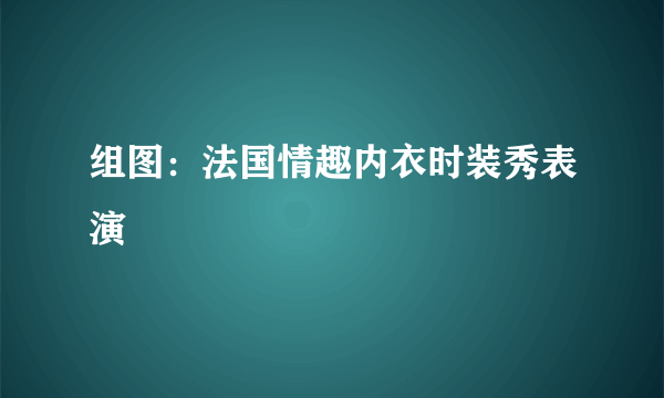 组图：法国情趣内衣时装秀表演