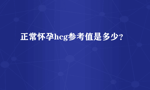 正常怀孕hcg参考值是多少？