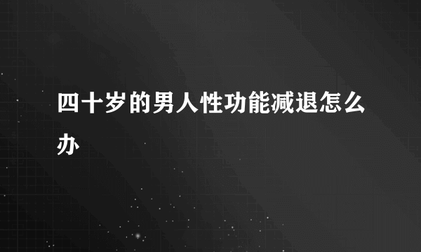 四十岁的男人性功能减退怎么办