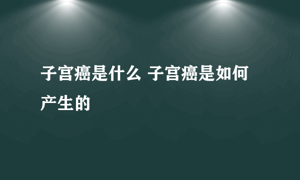 子宫癌是什么 子宫癌是如何产生的